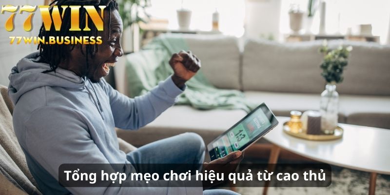 Tổng hợp mẹo chơi hiệu quả từ cao thủ